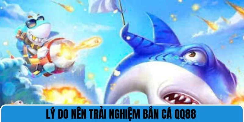 Lý do nên trải nghiệm bắn cá QQ88